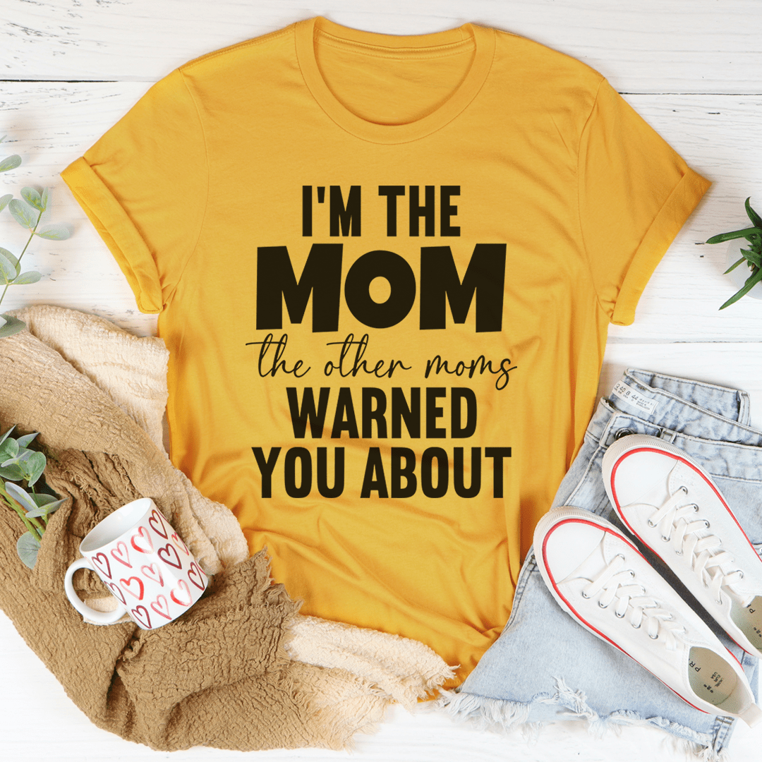 I'm The Mom The Other Moms Warned You About Tee-3
