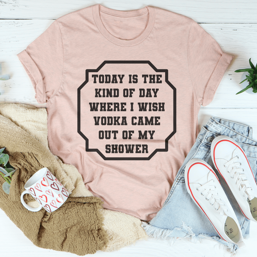 I Wish Vodka Came Out Of My Shower Tee-1